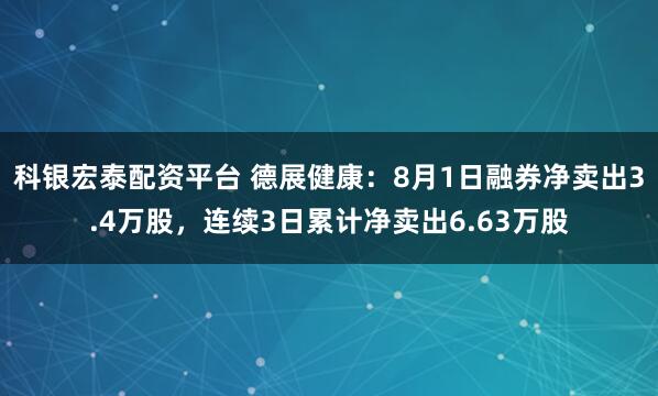 科银宏泰配资平台 德展健康:8月1日融券净卖出3.4万股,连续3日累计净卖出6.63万股