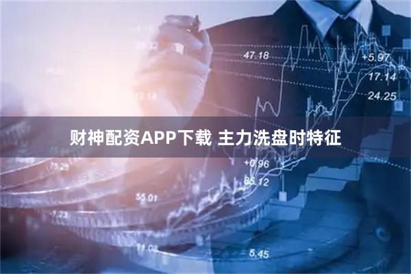 财神配资APP下载 主力洗盘时特征