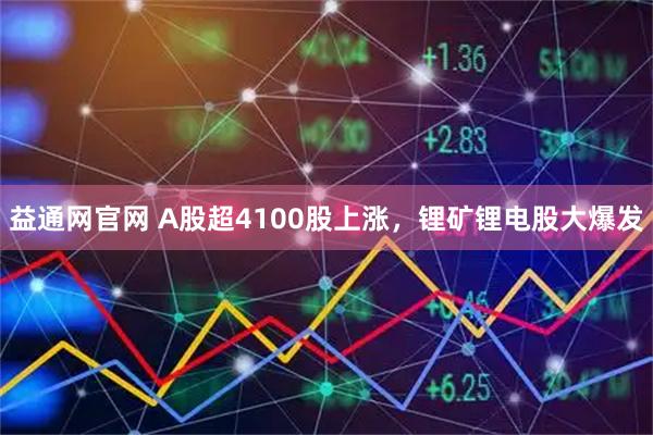 益通网官网 A股超4100股上涨，锂矿锂电股大爆发