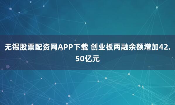 无锡股票配资网APP下载 创业板两融余额增加42.50亿元