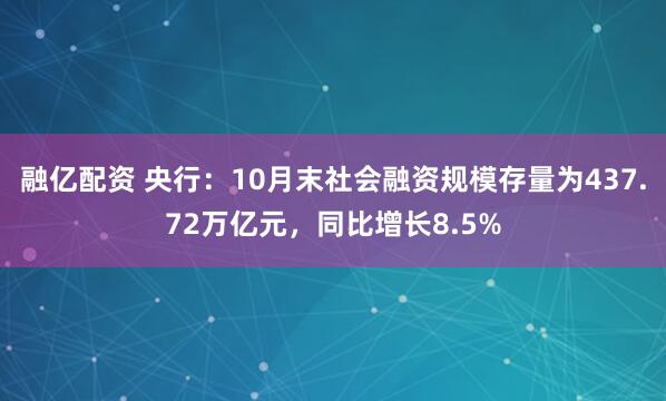 融亿配资 央行：10月末社会融资规模存量为437.72万亿元，同比增长8.5%