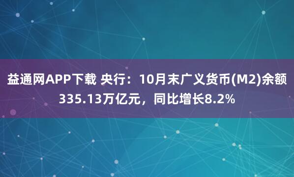 益通网APP下载 央行：10月末广义货币(M2)余额335.13万亿元，同比增长8.2%