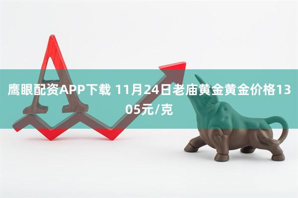 鹰眼配资APP下载 11月24日老庙黄金黄金价格1305元/克