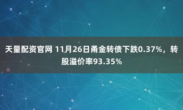 天量配资官网 11月26日甬金转债下跌0.37%，转股溢价率93.35%