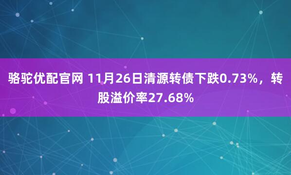 骆驼优配官网 11月26日清源转债下跌0.73%，转股溢价率27.68%