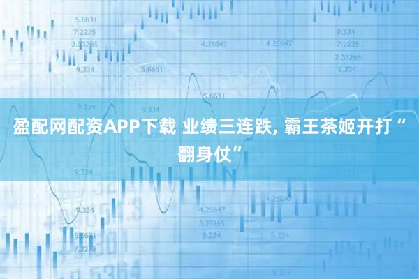 盈配网配资APP下载 业绩三连跌, 霸王茶姬开打“翻身仗”