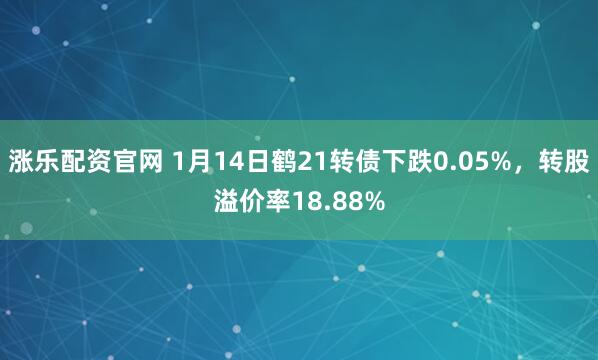 涨乐配资官网 1月14日鹤21转债下跌0.05%，转股溢价率18.88%