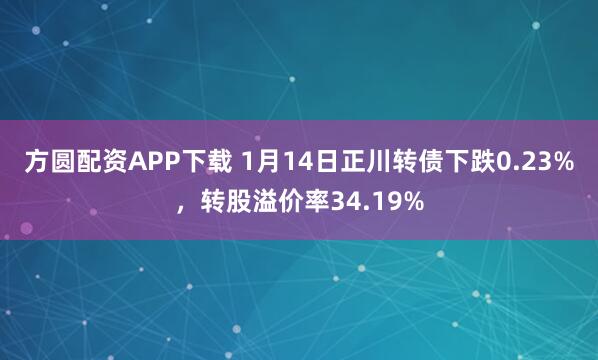 方圆配资APP下载 1月14日正川转债下跌0.23%，转股溢价率34.19%